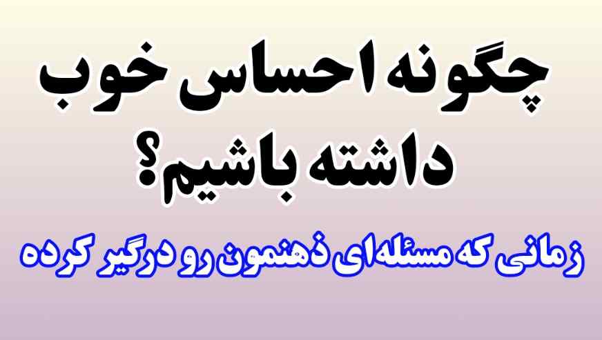چگونه احساس خوب داشته باشیم؟